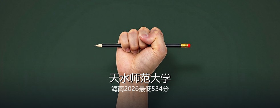 海南多少分能读天水师范大学？2026最低534分、热门专业587分