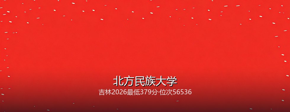 吉林考生想上北方民族大学要多少分？2026最低379分对照三年位次