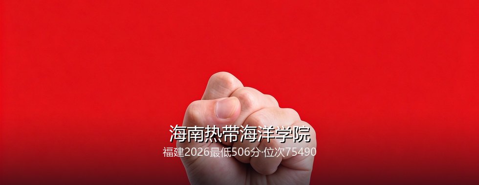2027福建考生多少分能报考海南热带海洋学院？506分、位次75490可冲