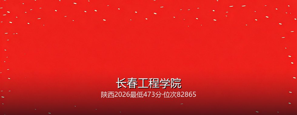 陕西考生想上长春工程学院要多少分？2026最低473分对照三年位次