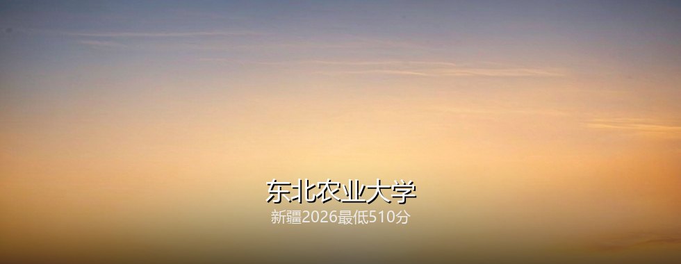 新疆考生想上东北农业大学要多少分？2026最低510分对照三年分数