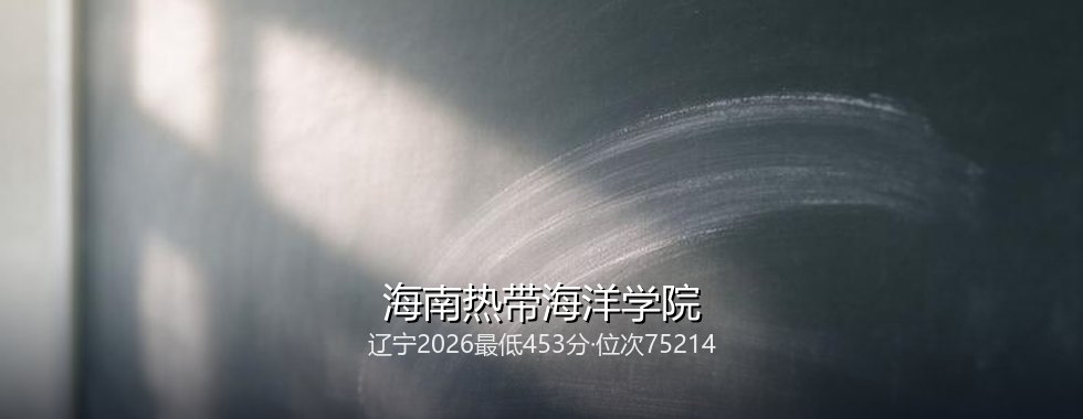 2027辽宁考生多少分能报考海南热带海洋学院？453分、位次75214可冲