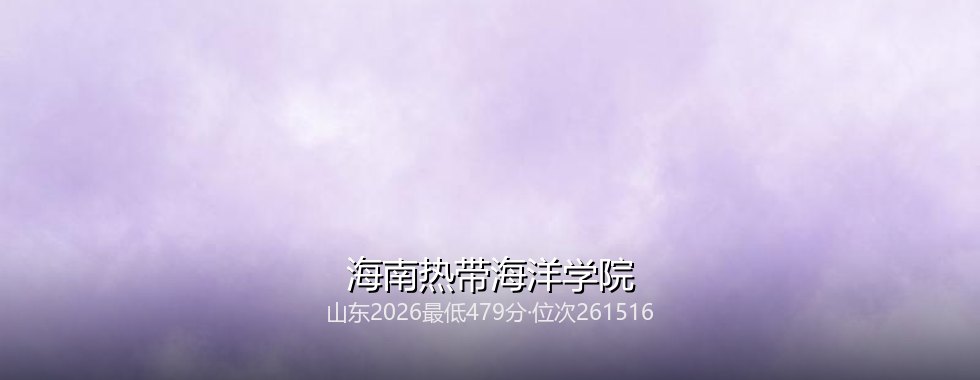山东多少分能读海南热带海洋学院？2026最低479分、热门专业524分