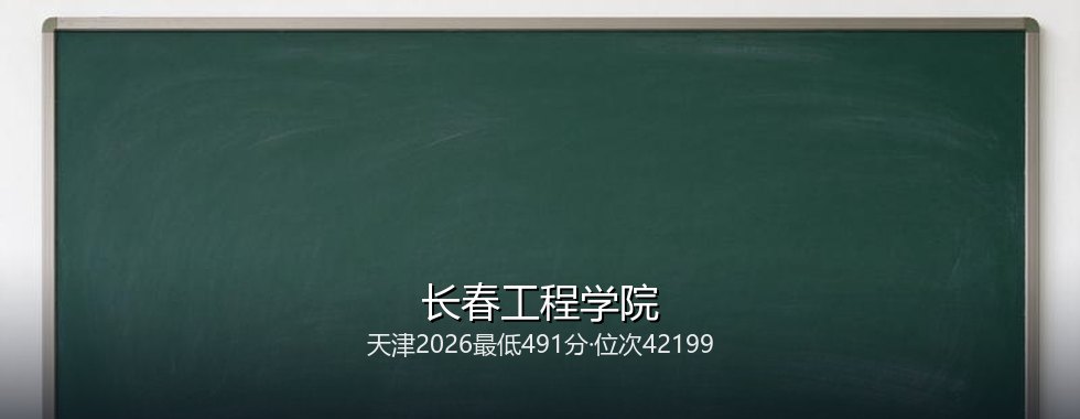 天津考生想上长春工程学院要多少分？2026最低491分对照三年位次