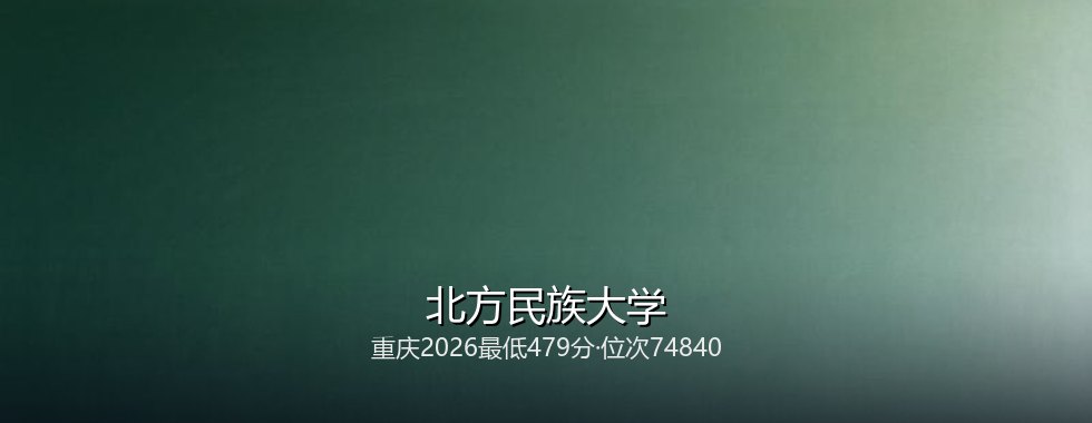 重庆考生多少分能报考北方民族大学？479分对应位次74840