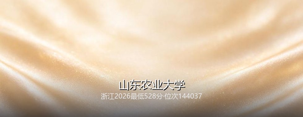 浙江多少分能读山东农业大学？2026最低528分、热门专业594分