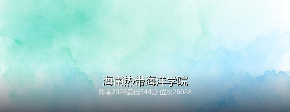 海南热带海洋学院在海南录取三年回顾：从445分到544分，2027怎么填