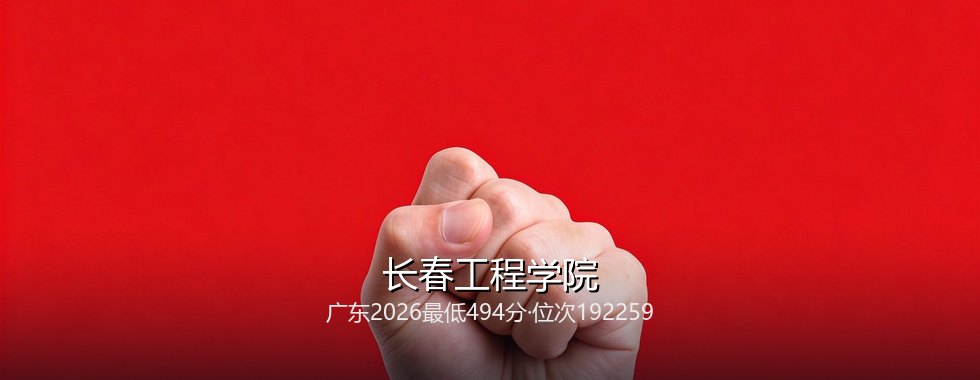 2027广东物理类考生报考长春工程学院分数线拆解：494分起，最高528分