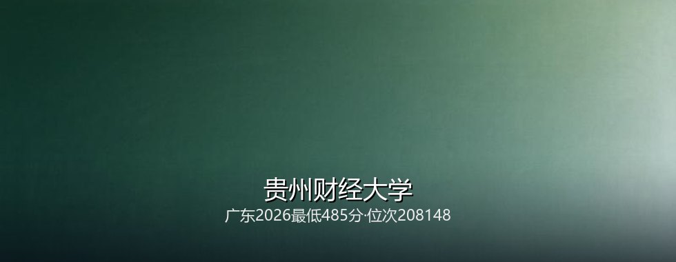 广东多少分能读贵州财经大学？2026最低485分、热门专业534分