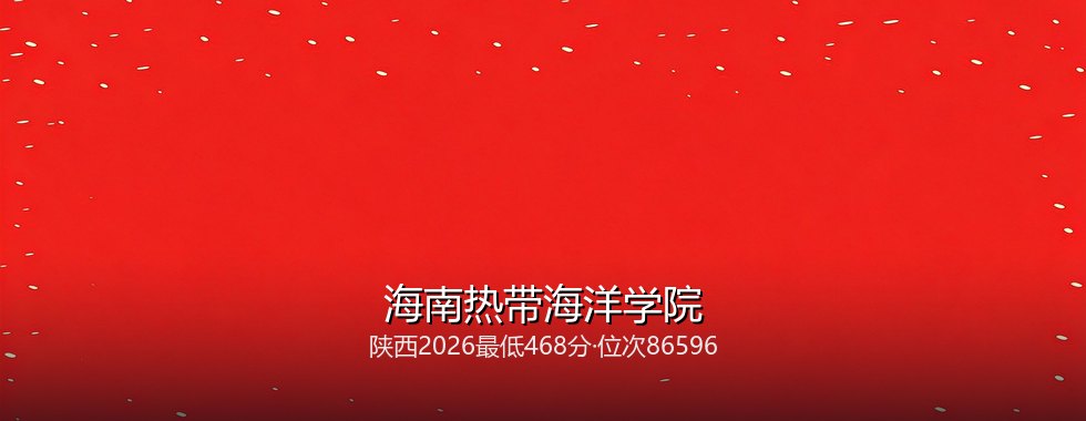 陕西考生多少分能报考海南热带海洋学院？468分对应位次86596