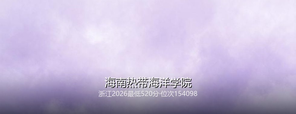 浙江多少分能读海南热带海洋学院？2026最低520分、热门专业571分