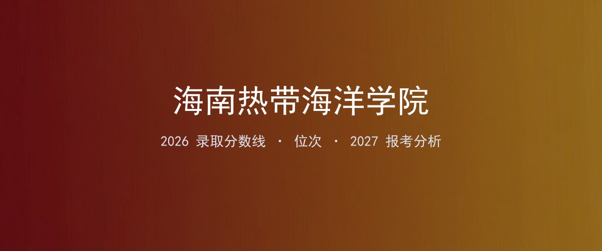 宁夏考生必看：海南热带海洋学院2026投档线与分专业分数