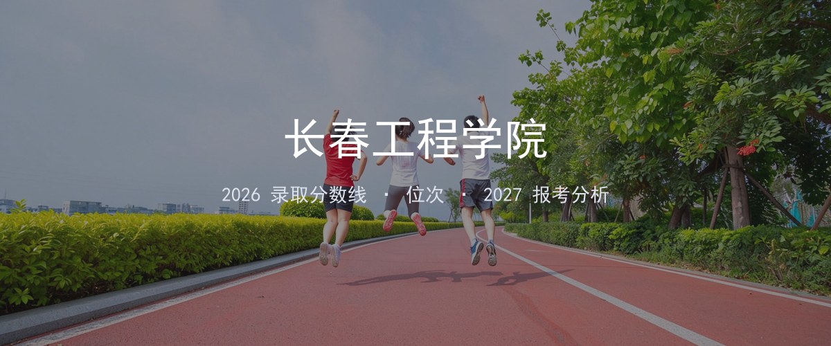 四川考生必看：长春工程学院2026投档线与分专业分数