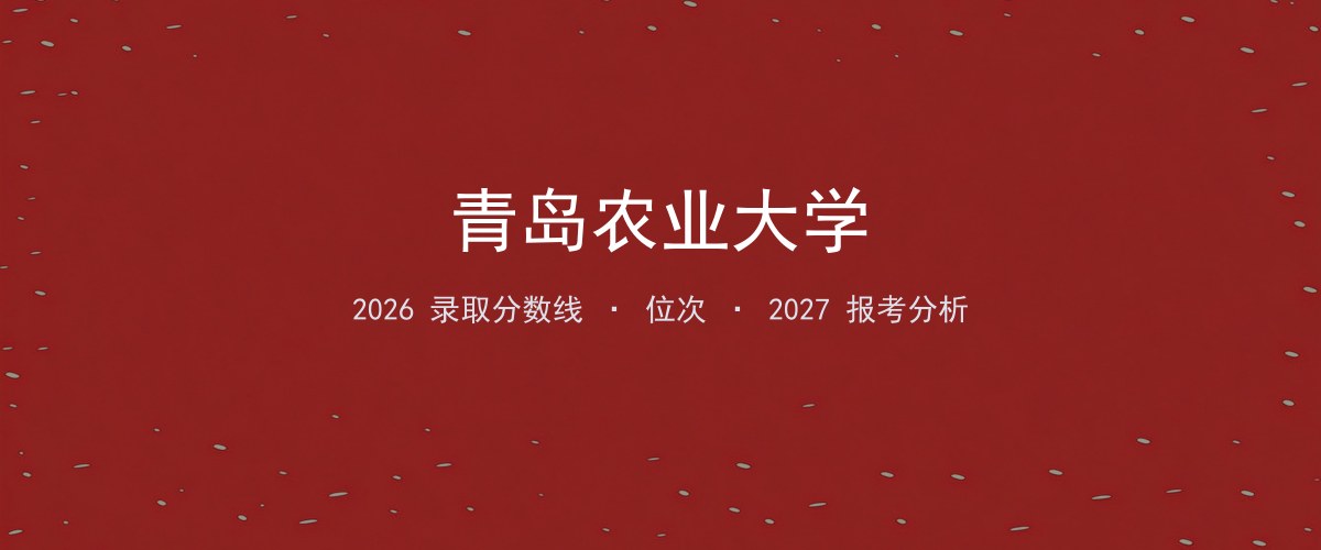 北京考生必看：青岛农业大学2026投档线与分专业分数