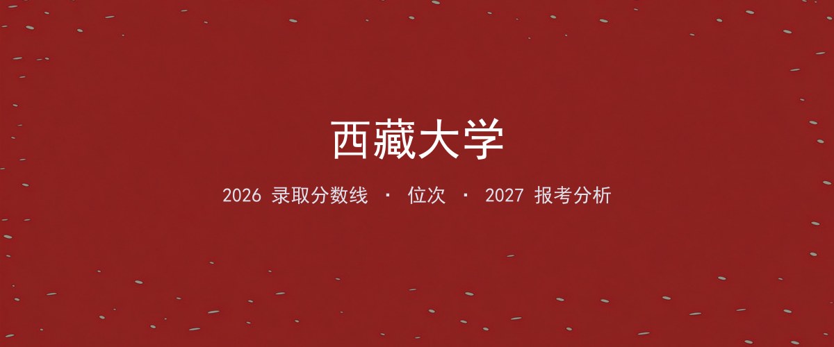 2026年四川西藏大学录取分数线、位次与报考分析