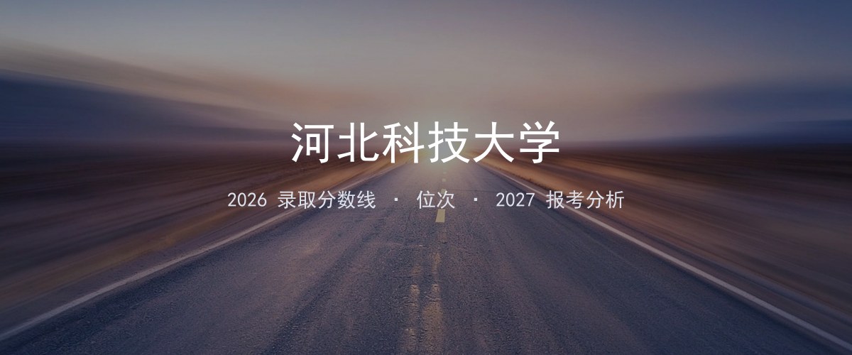 安徽考生必看：河北科技大学2026投档线与分专业分数
