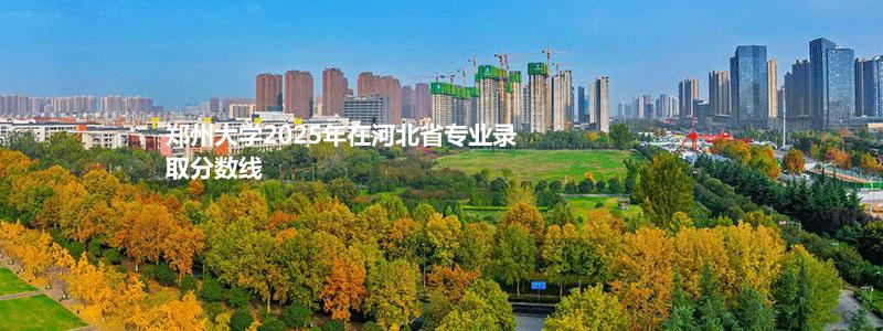 郑州大学2025高考河北省专业录取分数线