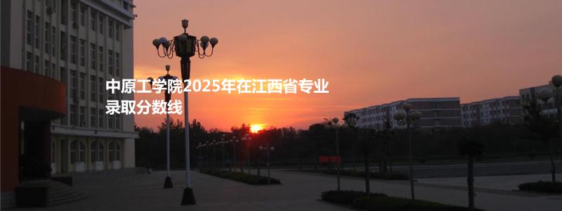 中原工学院2025年在江西省专业录取分数线