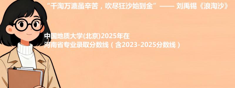 中国地质大学(北京)2025年在河南省专业录取分数线（含2023-2025分数线）