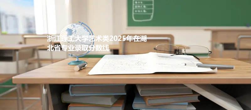 浙江理工大学艺术类2025在湖北专业最低分及最高分