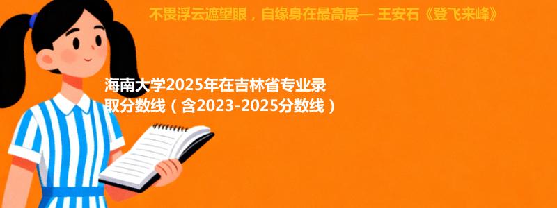 海南大学2025年在吉林省专业录取分数线（含2023-2025分数线）