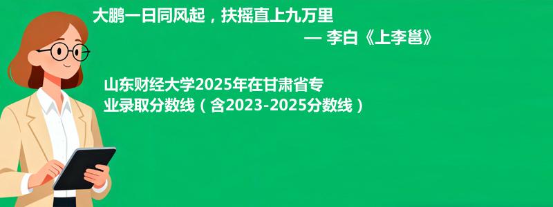 山东财经大学2025年在甘肃专业录取分数线(含2023-2025历年)