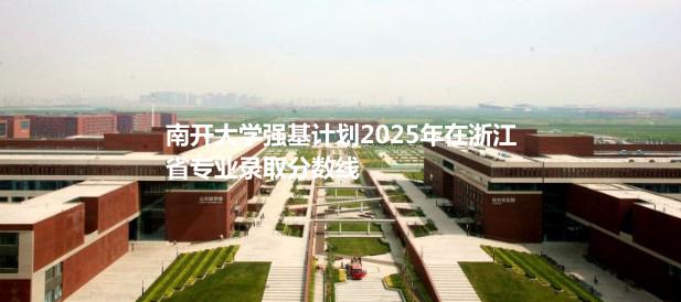 南开大学强基计划2025年在浙江省专业录取分数线