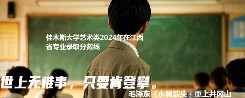 佳木斯大学艺术类2024年在江西省专业录取分数线