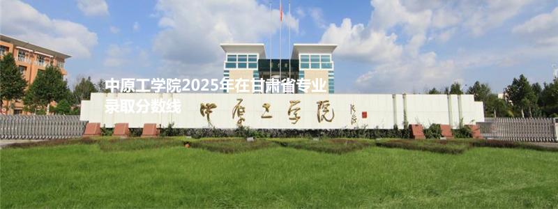 中原工学院2025年在甘肃省专业录取分数线