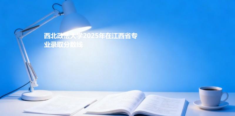 西北政法大学2025年在江西省专业录取分数线