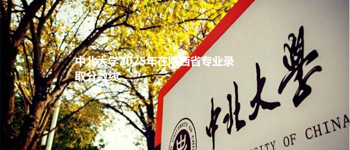 中北大学2025年在陕西最低录取录取分数线