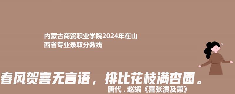 内蒙古商贸职业学院2024年在山西省专业录取分数线