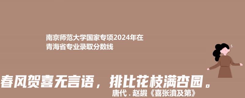 南京师范大学国家专项2024年在青海省专业录取分数线