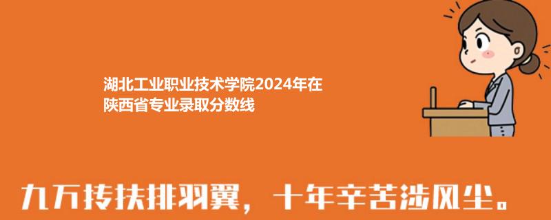 湖北工业职业技术学院2024年在陕西省录取分数线