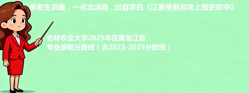 吉林农业大学2025年在黑龙江省专业录取分数线（含2023-2025分数线）
