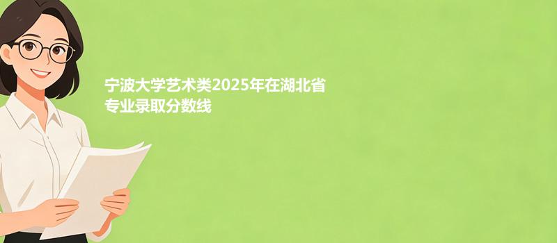 宁波大学艺术类2025在湖北专业最低分和最高分