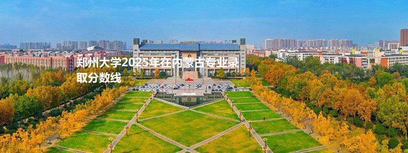 郑州大学2025年内蒙古专业录取分数线