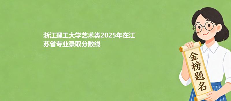 浙江理工大学艺术类2025在江苏分专业最低分及最高分汇总（2026参考）