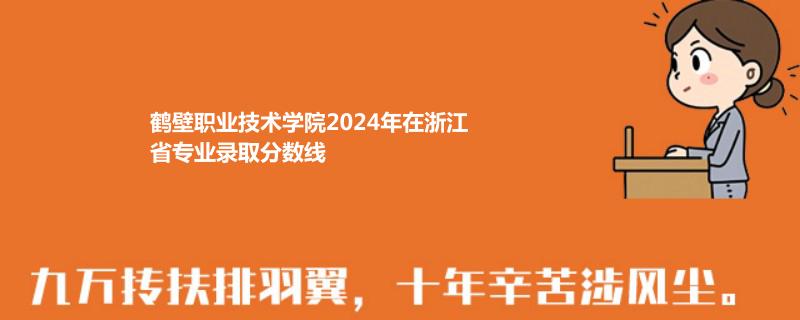 鹤壁职业技术学院2024年在浙江省专业录取分数线