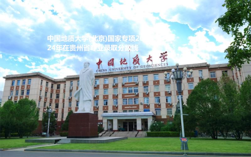 中国地质大学(北京)国家专项2024年在贵州省专业录取分数线