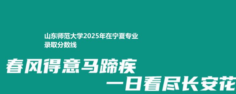 山东师范大学2025年在宁夏专业录取分数线