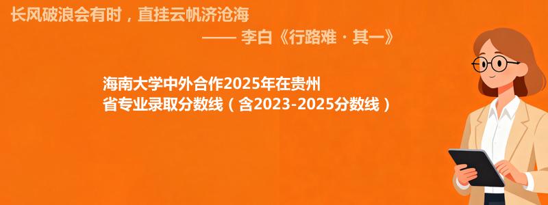 海南大学中外合作2025年在贵州省专业录取分数线（含2023-2025分数线）