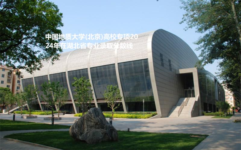 中国地质大学(北京)高校专项2024年在湖北省专业录取分数线