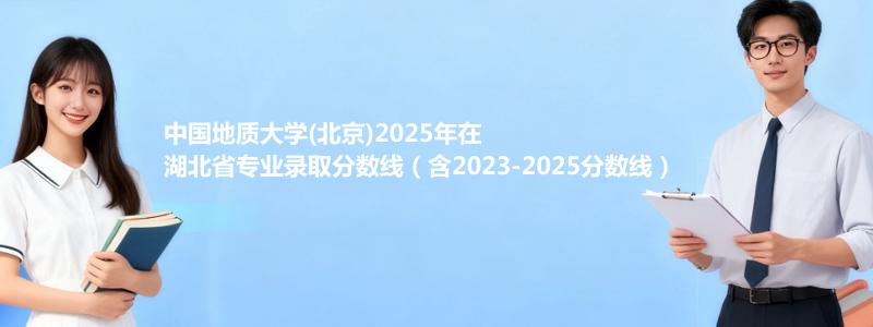 中国地质大学(北京)2025年在湖北省专业录取分数线（含2023-2025分数线）