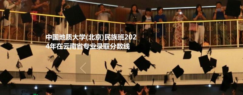 中国地质大学(北京)民族班2024年在云南省专业录取分数线