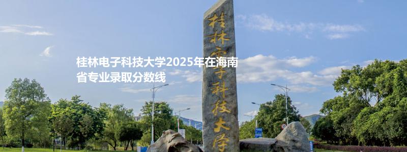 桂林电子科技大学2025高考海南录取分数线