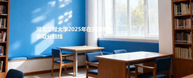 河北工程大学2025年在天津专业录取分数线