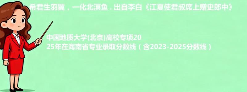 中国地质大学(北京)高校专项2025年在海南省专业录取分数线（含2023-2025分数线）