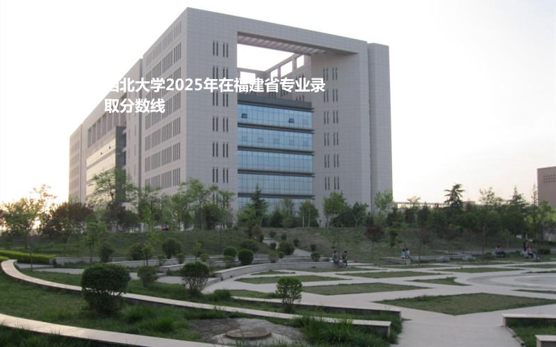 西北大学2025年在福建省专业录取分数线