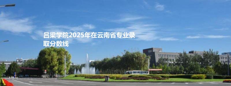 吕梁学院2025年在云南省专业录取分数线